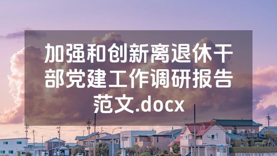 加强和创新离退休干部党建工作调研报告范文.docx
