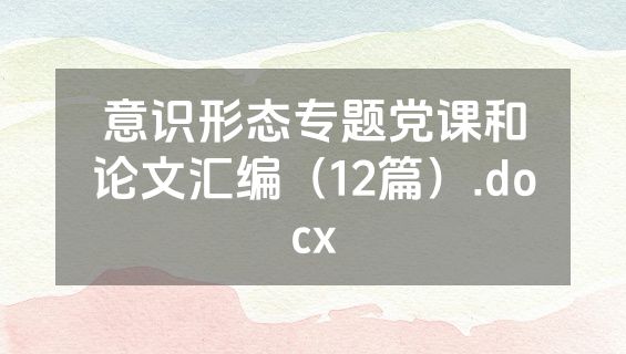 意识形态专题党课和论文汇编（12篇）.docx