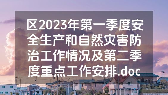 区2023年第一季度安全生产和自然灾害防治工作情况及第二季度重点工作安排.doc