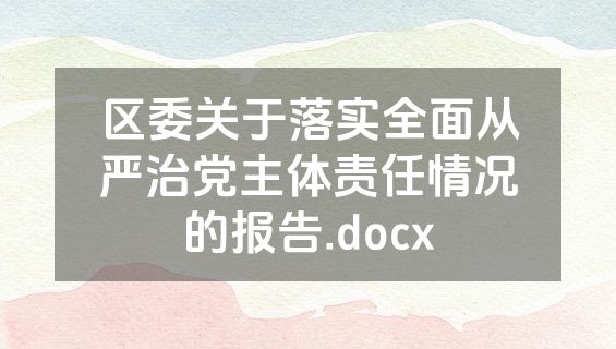 区委关于落实全面从严治党主体责任情况的报告.docx