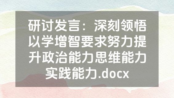 研讨发言：深刻领悟以学增智要求努力提升政治能力思维能力实践能力.docx