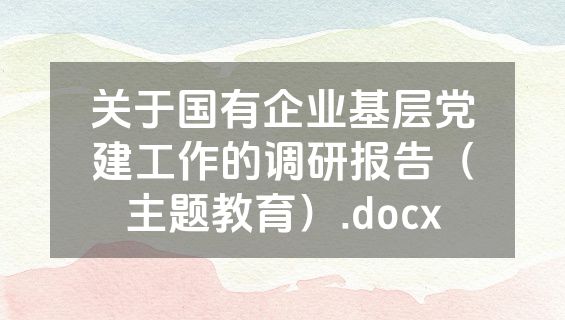 关于国有企业基层党建工作的调研报告（主题教育）.docx