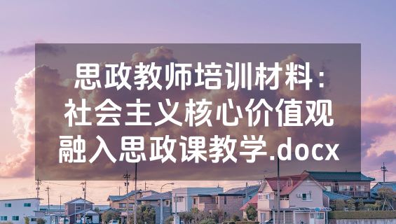 思政教师培训材料：社会主义核心价值观融入思政课教学.docx