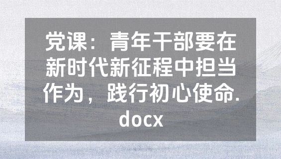 党课：青年干部要在新时代新征程中担当作为，践行初心使命.docx
