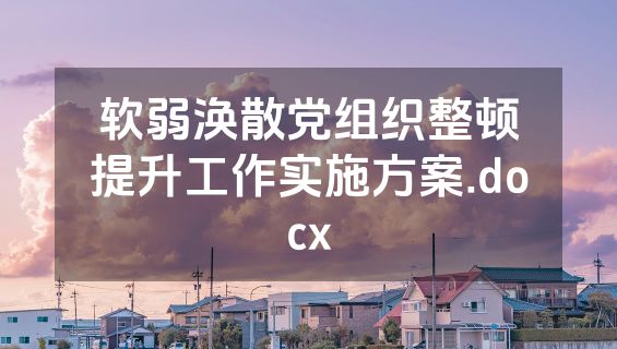 软弱涣散党组织整顿提升工作实施方案.docx