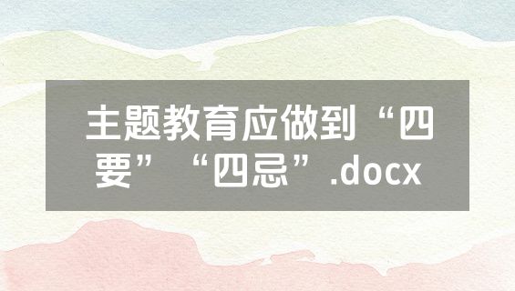 主题教育应做到“四要”“四忌”.docx