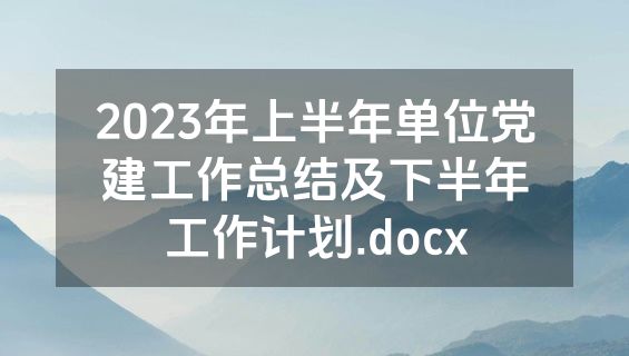 2023年上半年单位党建工作总结及下半年工作计划.docx