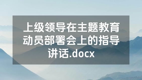 上级领导在主题教育动员部署会上的指导讲话.docx
