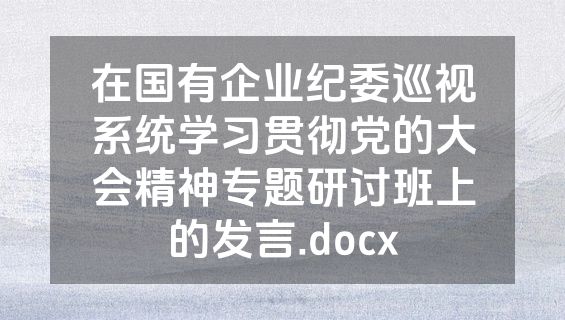 在国有企业纪委巡视系统学习贯彻党的大会精神专题研讨班上的发言.docx