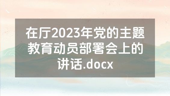在厅2023年党的主题教育动员部署会上的讲话.docx