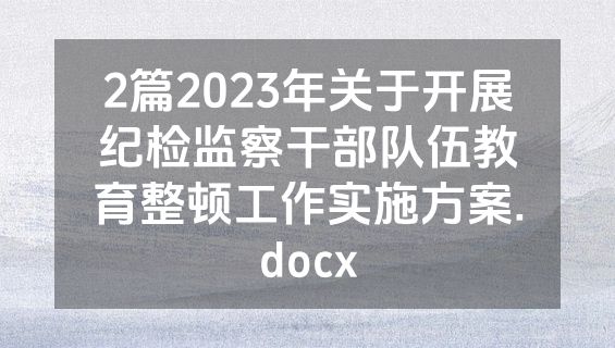 2篇2023年关于开展纪检监察干部队伍教育整顿工作实施方案.docx