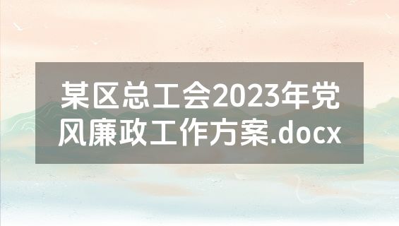 某区总工会2023年党风廉政工作方案.docx