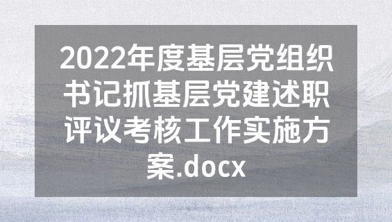 2022年度基层党组织书记抓基层党建述职评议考核工作实施方案.docx