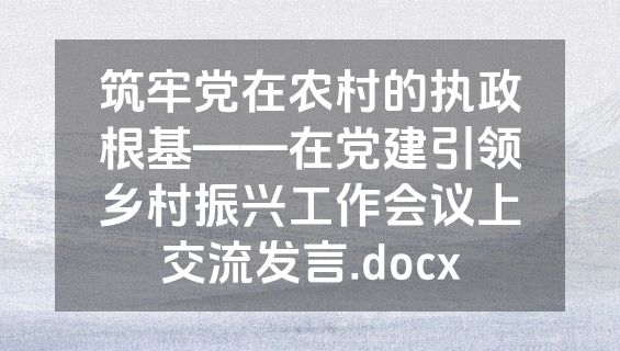 筑牢党在农村的执政根基——在党建引领乡村振兴工作会议上交流发言.docx