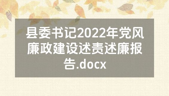 县委书记2022年党风廉政建设述责述廉报告.docx