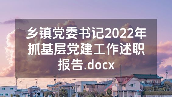乡镇党委书记2022年抓基层党建工作述职报告.docx