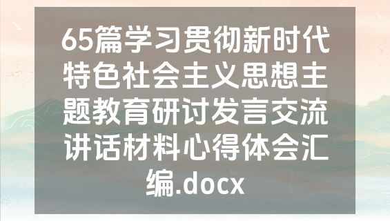 65篇学习贯彻新时代特色社会主义思想主题教育研讨发言交流讲话材料心得体会汇编.docx