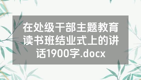 在处级干部主题教育读书班结业式上的讲话1900字.docx