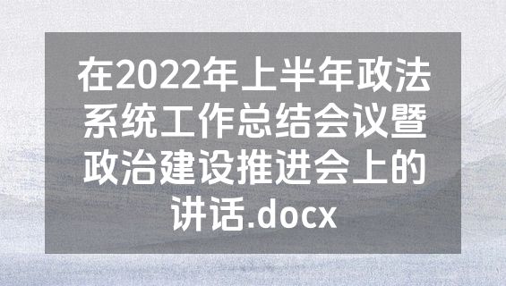 在2022年上半年政法系统工作总结会议暨政治建设推进会上的讲话.docx