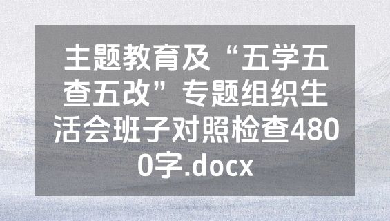 主题教育及“五学五查五改”专题组织生活会班子对照检查4800字.docx