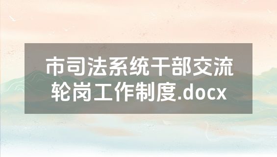市司法系统干部交流轮岗工作制度.docx