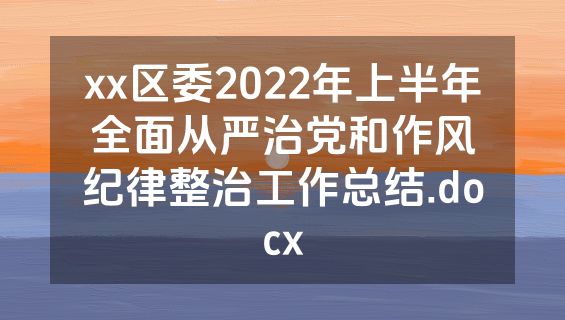 xx区委2022年上半年全面从严治党和作风纪律整治工作总结.docx