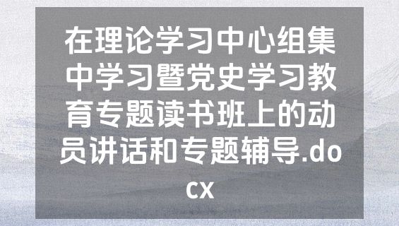 在理论学习中心组集中学习暨党史学习教育专题读书班上的动员讲话和专题辅导.docx