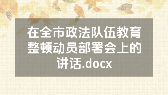 在全市政法队伍教育整顿动员部署会上的讲话.docx