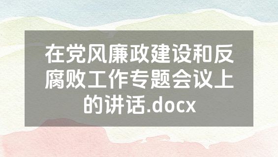 在党风廉政建设和反腐败工作专题会议上的讲话.docx