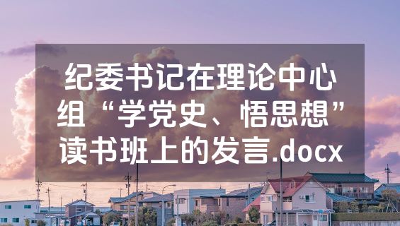纪委书记在理论中心组“学党史、悟思想”读书班上的发言.docx