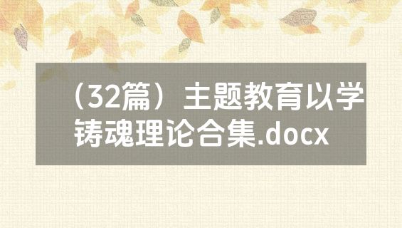 （32篇）主题教育以学铸魂理论合集.docx