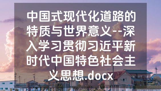 中国式现代化道路的特质与世界意义--深入学习贯彻习近平新时代中国特色社会主义思想.docx