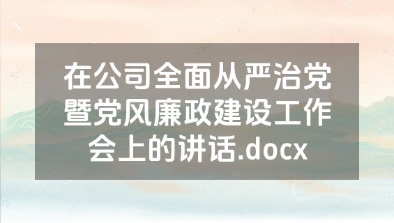 在公司全面从严治党暨党风廉政建设工作会上的讲话.docx