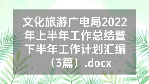 文化旅游广电局2022年上半年工作总结暨下半年工作计划汇编（3篇）.docx
