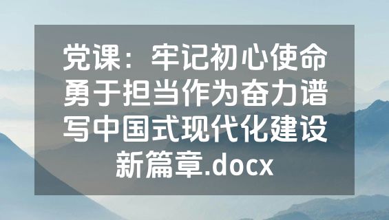 党课：牢记初心使命勇于担当作为奋力谱写中国式现代化建设新篇章.docx