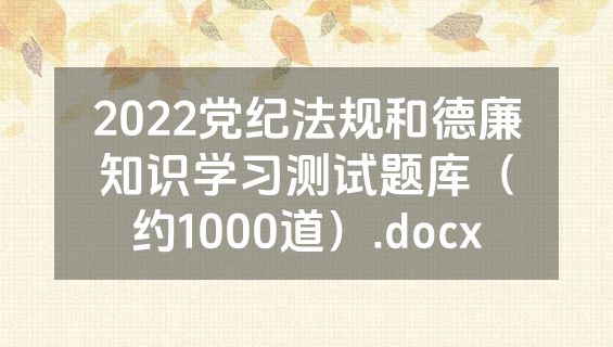 2022党纪法规和德廉知识学习测试题库（约1000道）.docx