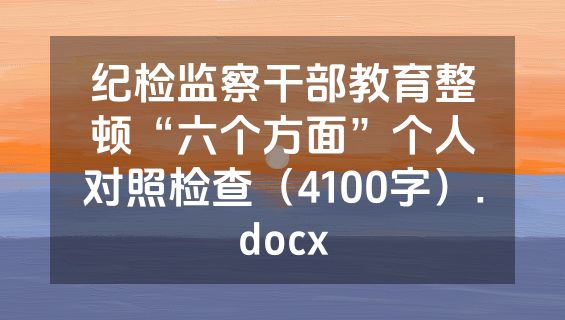纪检监察干部教育整顿“六个方面”个人对照检查（4100字）.docx