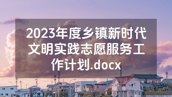 2023年度乡镇新时代文明实践志愿服务工作计划.docx