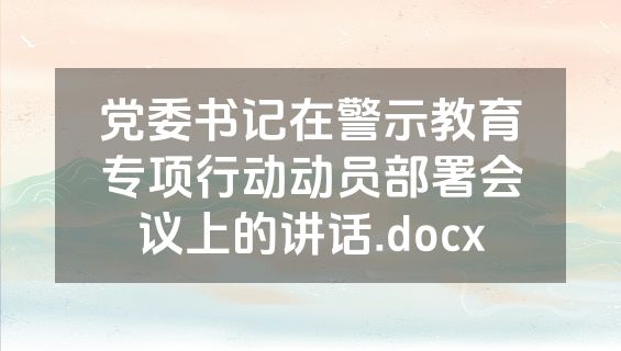 党委书记在警示教育专项行动动员部署会议上的讲话.docx