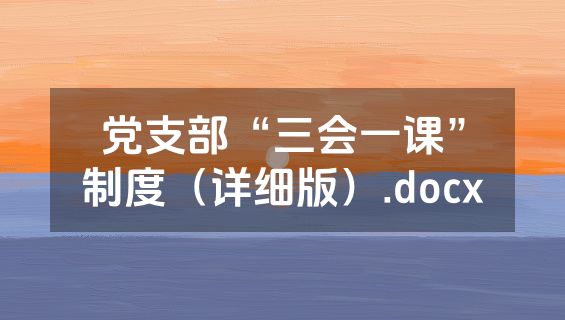 党支部“三会一课”制度（详细版）.docx