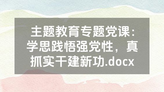 主题教育专题党课：学思践悟强党性，真抓实干建新功.docx