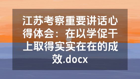 江苏考察重要讲话心得体会：在以学促干上取得实实在在的成效.docx