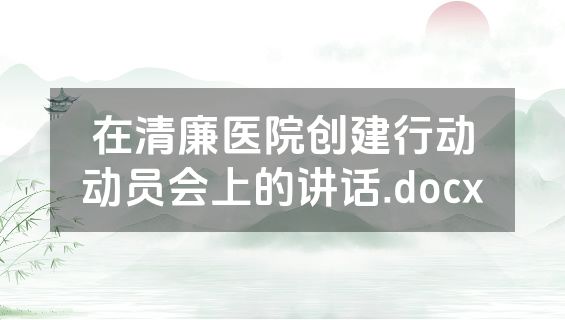 在清廉医院创建行动动员会上的讲话.docx