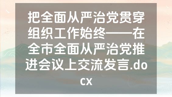 把全面从严治党贯穿组织工作始终——在全市全面从严治党推进会议上交流发言.docx