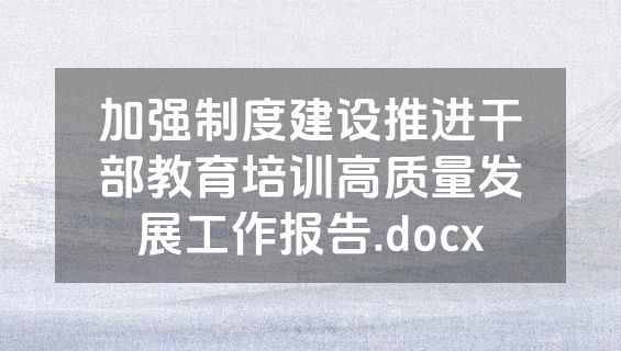 加强制度建设推进干部教育培训高质量发展工作报告.docx