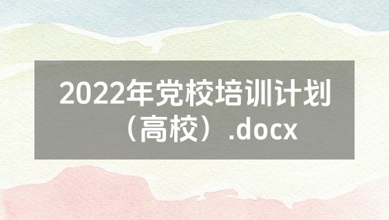 2022年党校培训计划（高校）.docx