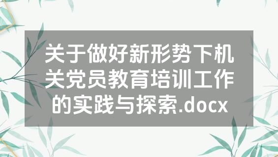 关于做好新形势下机关党员教育培训工作的实践与探索.docx