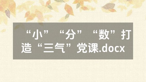 “小”“分”“数”打造“三气”党课.docx