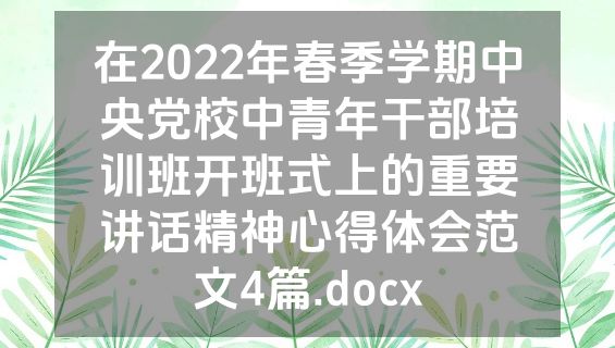 在2022年春季学期中央党校中青年干部培训班开班式上的重要讲话精神心得体会范文4篇.docx