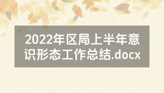 2022年区局上半年意识形态工作总结.docx